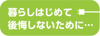暮らしはじめて後悔しないために…